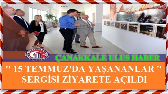 “15 TEMMUZ’DA YAŞANANLAR” SERGİSİ ZİYARETE AÇILDI…!